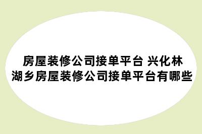 房屋装修公司接单平台 兴化林湖乡房屋装修公司接单平台有哪些